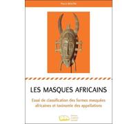 Les masques africains: Essai de classification des formes masquées africaines et taxinomie des appellations