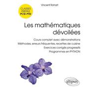 Les mathématiques dévoilées PCSI • PTSI - Cours complet avec démonstrations, méthodes, erreurs fréquentes, recettes de cuisine, exercices corrigés progressifs, programmes en PYTHON - Vincent Rohart - 