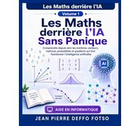 Les Maths derrière l’IA Sans Panique: Comprendre depuis zéro les nombres, vecteurs, matrices, probabilités et gradients qui font fonctionner l’intelligence artificielle