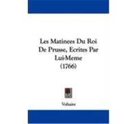 Les Matinees Du Roi de Prusse, Ecrites Par Lui-Meme (1766) Voltaire (Auteur)