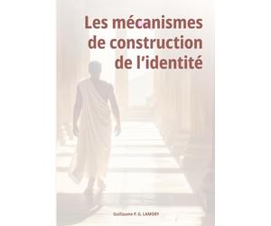 Les mécanismes de construction de l'identité: Et si la construction de l'identité de toute personne, individuelle comme collective, obéissait aux mêmes mécanismes universels ?