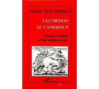 Les Médias Au Cameroun - Mythes Et Délires D'une Société En Crise