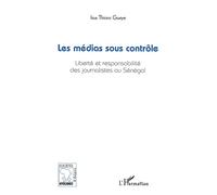 Les médias sous contrôle Liberté et responsabilité des journalistes au Sénégal - Issa Thioro Gueye - L'harmattan - broché - Essai