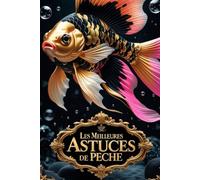 Les Meilleures Astuces de Pêche - Livre Complet pour Débutants et Experts: Pêche Facile et Efficace : Conseils Incontournables pour Tous les Pêcheurs