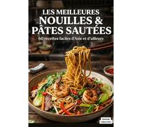 LES MEILLEURES NOUILLES & PÂTES SAUTÉES: 60 recettes faciles d'Asie et d'ailleurs