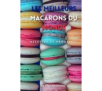 les meilleurs macarons du monde: Recettes Authentiques, Étapes et Conseils de Chef Pâtissier