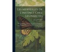 Les Merveilles De L'instinct Chez Les Insectes: Morceaux Choisis, Extraits Des Souvenirs Entomologiques Et Histoires Inédites Du Ver Luisant Et De La