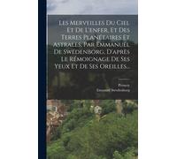 Les Merveilles Du Ciel Et De L'enfer, Et Des Terres Planétaires Et Astrales, Par Emmanuel De Swédenborg, D'après Le Rémoignage De Ses Yeux Et De Ses O
