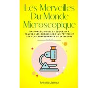 Les Merveilles Du Monde Microscopique: Un voyage visuel et éducatif à travers les choses les plus petites et les plus surprenantes de la nature