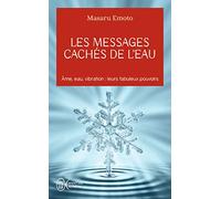 Les messages cachés de l'eau: Âme, eau, vibration : leurs fabuleux pouvoirs