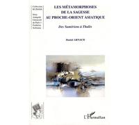 Les métamorphoses de la sagesse au Proche-Orient asiatique Des Sumériens à Thalès - Daniel Arnaud - L'harmattan - broché - Essai