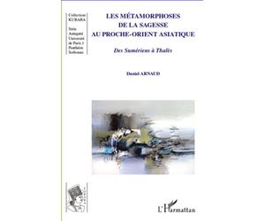 Les métamorphoses de la sagesse au Proche-Orient asiatique Des Sumériens à Thalès - Daniel Arnaud - L'harmattan - broché - Essai