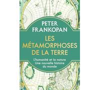 Les métamorphoses de la Terre: L’humanité et la nature. Une nouvelle histoire du monde
