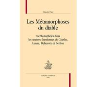 Les Métamorphoses Du Diable - Méphistophélès Dans Les Oeuvres Faustiennes De Goethe, Lenau, Delacroix Et Berlioz