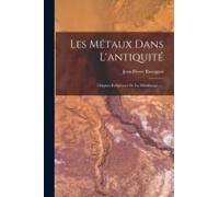 Les Métaux Dans L'antiquité: Origines Religieuses De La Métallurgie......