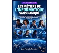 LES MÉTIERS DE L’INFORMATIQUE SANS PANIQUE: Comprendre qui fait quoi, choisir sa voie et construire son premier parcours dans le numérique à l’ère de l’IA