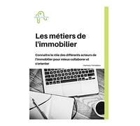 Les métiers de l'immobilier: Connaitre le rôle des différents acteurs de l'immobilier pour mieux collaborer et s'orienter.