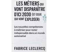 Les Métiers qui Vont Disparaître d’Ici 2030 (et Ceux Qui Vont Exploser): Les nouvelles compétences à maîtriser pour rester indispensable dans un monde automatisé