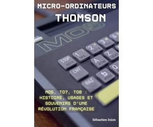 Les micro-ordinateurs Thomson: MO5, TO7, TO8 : histoire, usages et souvenirs d’une révolution française