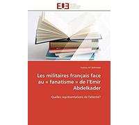 Les Militaires Français Face Au « Fanatisme » De L'emir Abdelkader
