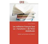 Les militaires français face au « fanatisme » de l'Emir Abdelkader Quelles représentations de l'altérité? - Karima Ait Dahmane - Universitaires Europeennes - broché - Essai