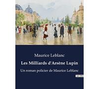 Les Milliards d'Arsène Lupin: Un roman policier de Maurice Leblanc