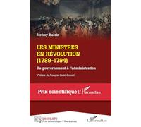 Les ministres en Révolution: (1789-1794) Du gouvernement à l'administration Du gouvernement à l'administration