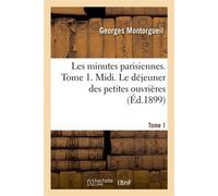 Les minutes parisiennes. Tome 1. Midi. Le déjeuner des petites ouvrières - Georges Montorgueil - Hachette Bnf - broché - Livre