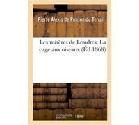 Les misères de Londres. La cage aux oiseaux Pierre Alexis De Ponson Du Terrail (Auteur)