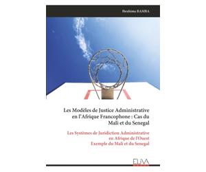 Les Modèles de Justice Administrative en l’Afrique Francophone : Cas du Mali et du Senegal: Les Systèmes de Juridiction Administrative en Afrique de l'Ouest Exemple du Mali et du Senegal