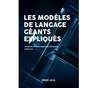 Les Modèles de Langage Géants Expliqués: Comprendre, entraîner et exploiter les LLM modernes Architectures