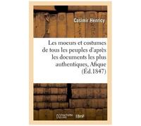 Les Moeurs Et Costumes De Tous Les Peuples : D'après Les Documents Les Plus Authentiques,