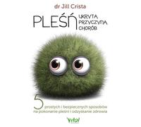 Les moisissures. La cause cachée de la maladie. 5 moyens simples et sûrs de lutter contre les moisissures et de retrouver la santé - Jill Crista (Ratgeber auf Polnisch)