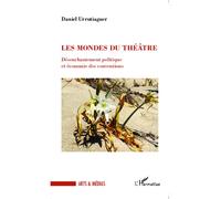 Les mondes du théâtre Désenchantement politique et économie des conventions - Daniel Urrutiaguer - L'harmattan - broché - Etude