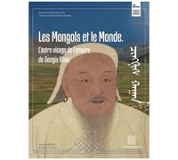 Les Mongols Et Le Monde - L'autre Visage De L'empire De Gengis Khan