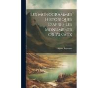 Les Monogrammes Historiques D'après Les Monuments Originaux