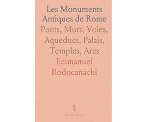Les Monuments Antiques de Rome: Ponts, Murs, Voies, Aqueducs, Palais, Temples, Arcs