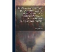 Les Monuments D'art De La Primatiale De Lyon, Détruits Ou Aliénés Pendant L'occupation Protestante En 1562