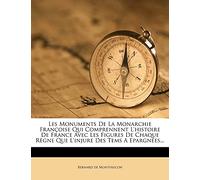 Les Monuments De La Monarchie Françoise Qui Comprennent L'histoire De France Avec Les Figures De Chaque Règne Que L'injure Des Tems A Epargnées...