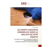 LES MORTS VIOLENTES CRIMINELLES DANS LA WILLAYA DE SETIF (Algérie) Les morts violentes criminelles dans la willaya de setif aspects epidemiologiques et medicojudiciair - El Fareh SOUID - Universitaire