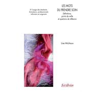 Les mots du prendre soin - Définitions, point de veille et questions de réflexion À l’usage des étudiants infirmiers, des formateurs et des professionnels - Lise Michaux - Seli Arslan - broché - Scola