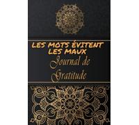 Les Mots évitent Les Maux. Journal de Gratitude: Inscrire sur un Carnet Tout ce qui nous Rend Reconnaissants et Heureux. Carnet de Gratitude pour activer les Pouvoirs de la Gratitude Au Quotidien.