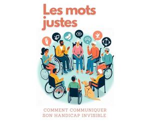 Les mots justes : comment communiquer son handicap invisible: Comment expliquer ce handicap ce qui ne se voit pas