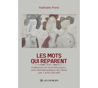 Les mots qui réparent: Catharsis et reconstruction : une herméneutique de l'âme par l'acte narratif