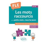 Les Mots Raccourcis Ou Les Petits Mots De Tous Les Jours - B1-B2 - Plus De 200 Mots Avec Exercices Corrigés