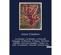Les Moujiks : Les Moujiks - La Nouvelle Campagne - La Princesse - Le Pipeau - Une fièvre typhoïde - Sur la terre étrangère - Vânnka - La Lotte - Un ... soins: Oeuvres complètes d'Anton Tchekhov