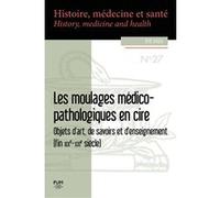 Les moulages médico-pathologiques en cire: Objets d'art, de savoirs et d'enseignement (fin XIXe-XXIe siècle)