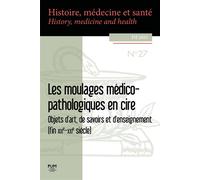 Les moulages médico-pathologiques en cire Objets d'art, de savoirs et d'enseignement (fin XIXe-XXIe siècle) - Alexandre Wenger - Presses Universitaires Du Midi - broché - Revue