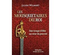 Les Mousquetaires Du Roi - Une Troupe D'élite Au Coeur Du Pouvoir