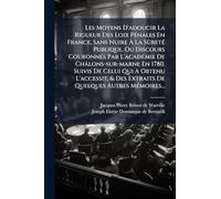 Les Moyens D'adoucir La Rigueur Des Loix PÃ(c)nales En France, Sans Nuire Ã La SûretÃ(c) Publique, Ou Discours CouronnÃ(c)s Par L'acadÃ(c)mie ... & Des Extraits De Quelques Autres MÃ